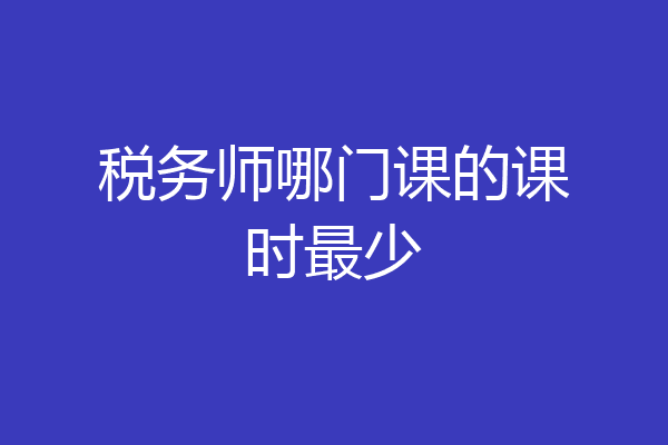 税务师哪门课的课时最少