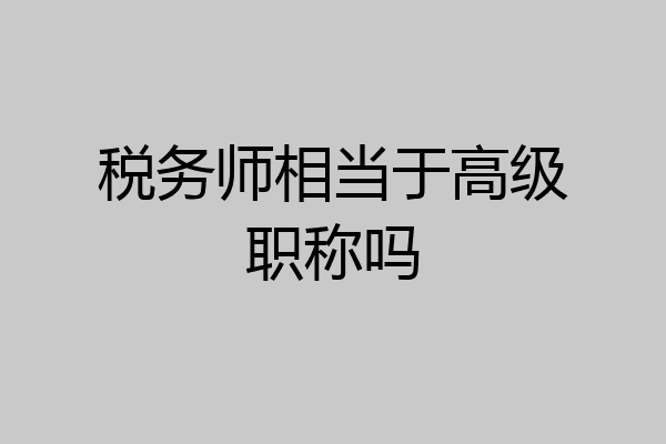 税务师相当于高级职称吗
