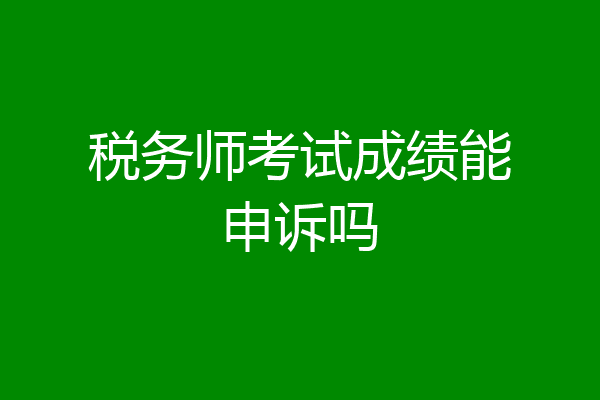 税务师考试成绩能申诉吗