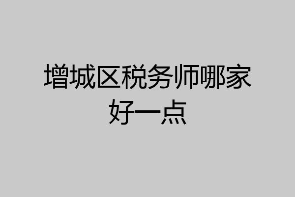 增城区税务师哪家好一点
