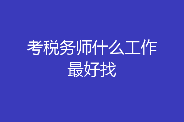 考税务师什么工作最好找