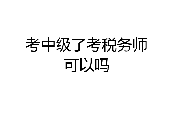 考中级了考税务师可以吗