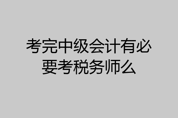 考完中级会计有必要考税务师么