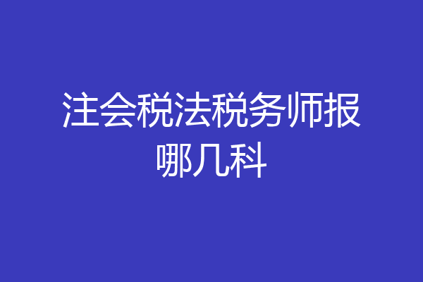 注会税法税务师报哪几科