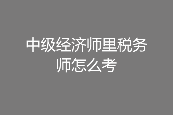 中级经济师里税务师怎么考