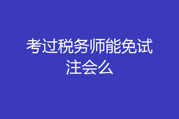 考过税务师能免试注会么