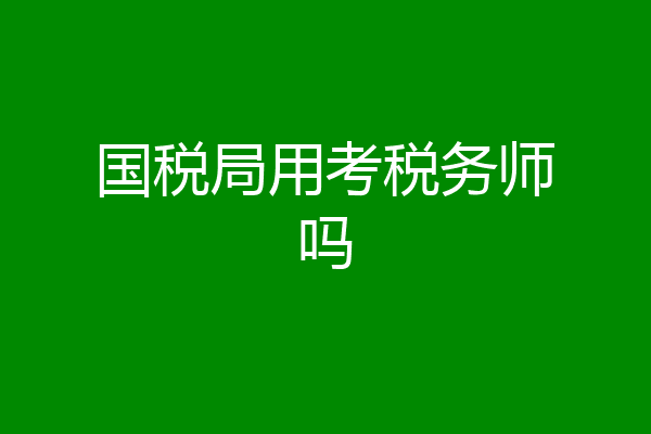 国税局用考税务师吗