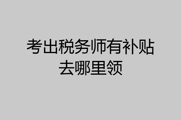 考出税务师有补贴去哪里领