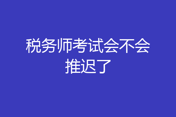 税务师考试会不会推迟了