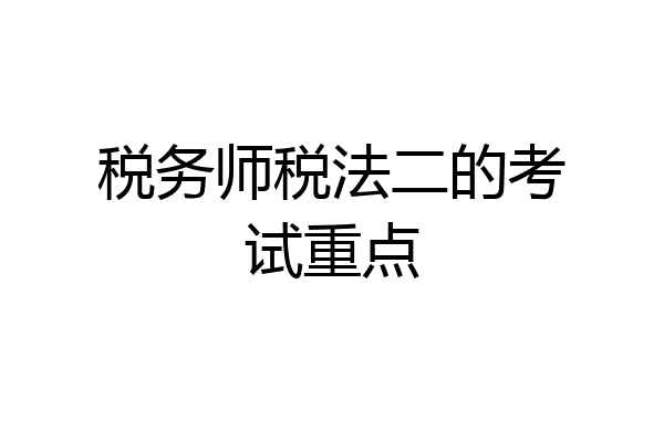 税务师税法二的考试重点