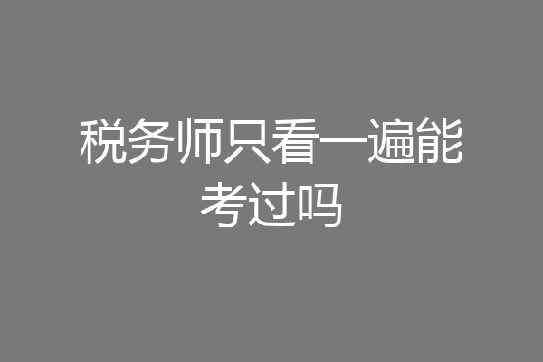 税务师只看一遍能考过吗