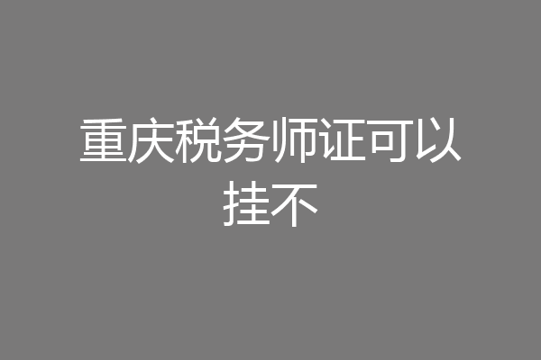 重庆税务师证可以挂不