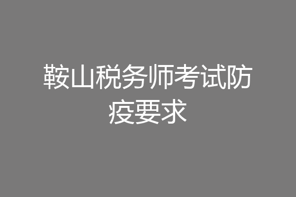 鞍山税务师考试防疫要求