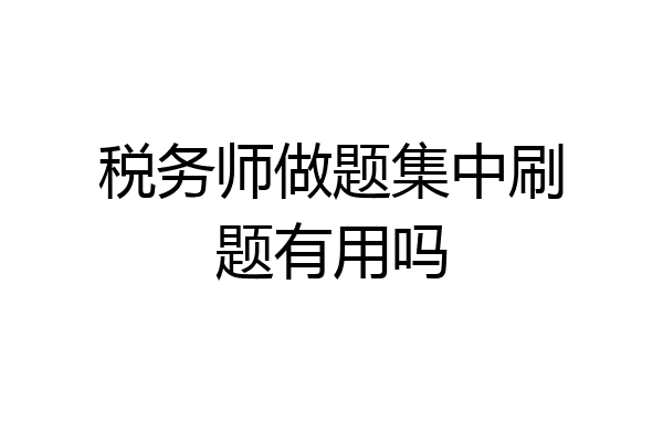 税务师做题集中刷题有用吗