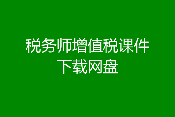 税务师增值税课件下载网盘