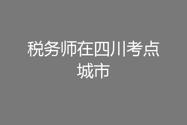 税务师在四川考点城市
