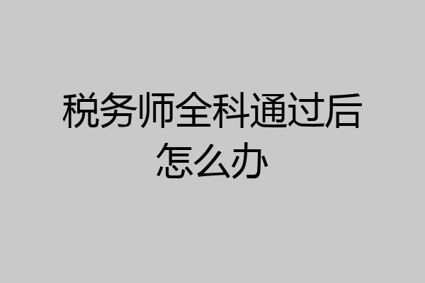 税务师全科通过后怎么办