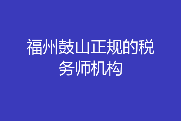福州鼓山正规的税务师机构