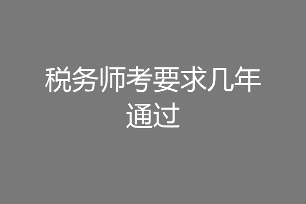 税务师考要求几年通过