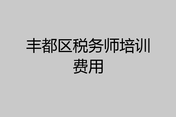 丰都区税务师培训费用