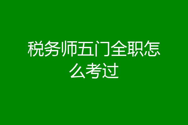 税务师五门全职怎么考过
