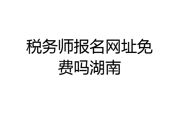 税务师报名网址免费吗湖南