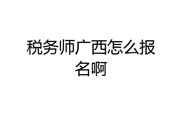 税务师广西怎么报名啊