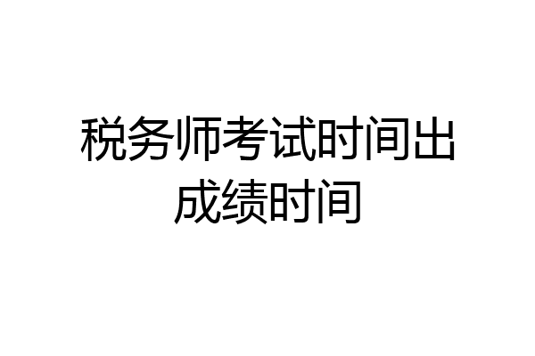 税务师考试时间出成绩时间