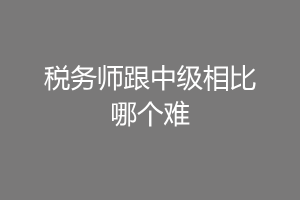 税务师跟中级相比哪个难
