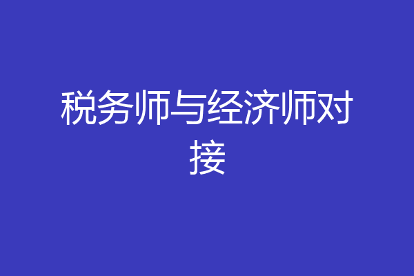 税务师与经济师对接