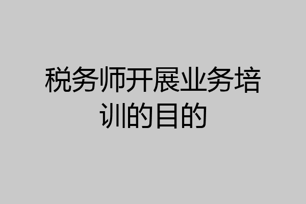 税务师开展业务培训的目的