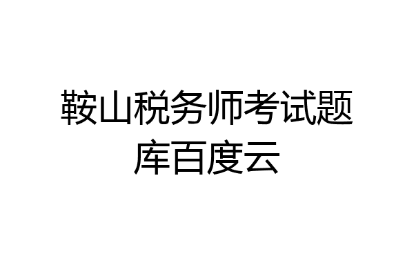 鞍山税务师考试题库百度云