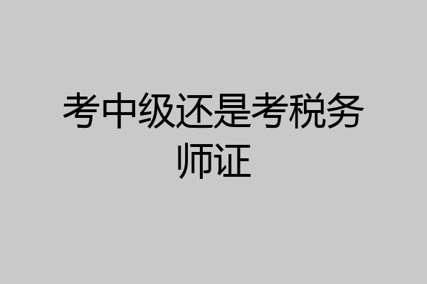 考中级还是考税务师证
