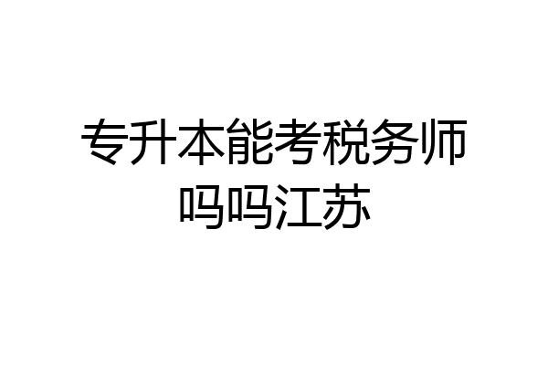 专升本能考税务师吗吗江苏