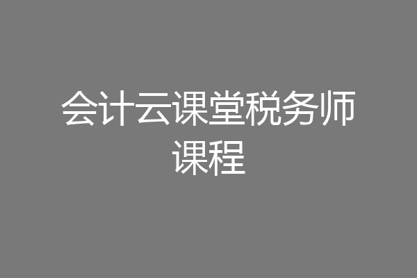会计云课堂税务师课程