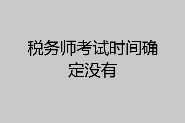 税务师考试时间确定没有
