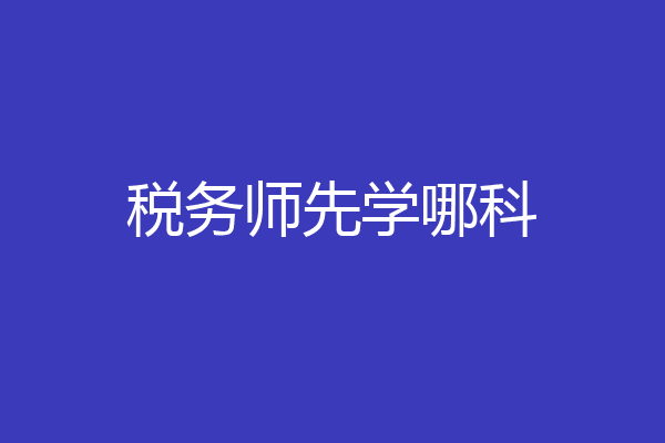 税务师先学哪科