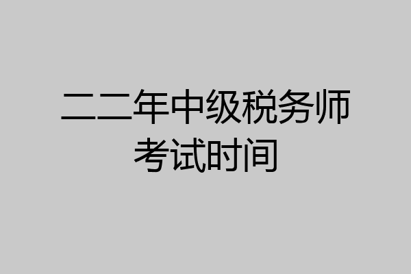 二二年中级税务师考试时间