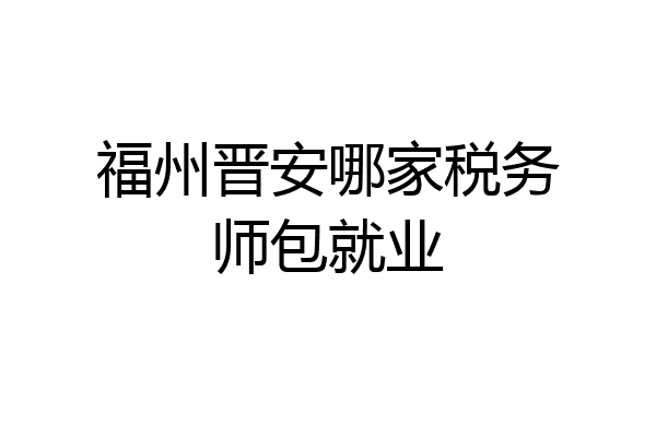 福州晋安哪家税务师包就业