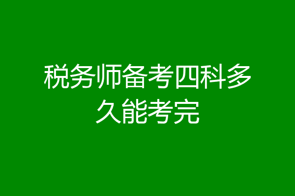 税务师备考四科多久能考完
