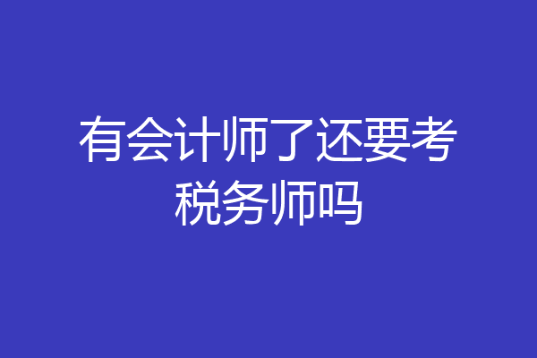有会计师了还要考税务师吗