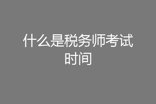 什么是税务师考试时间