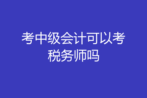 考中级会计可以考税务师吗
