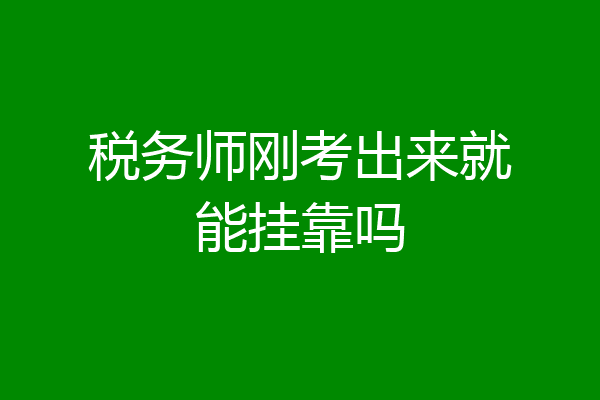 税务师刚考出来就能挂靠吗