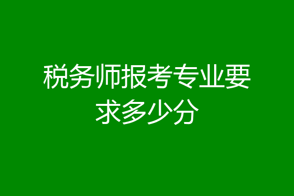 税务师报考专业要求多少分