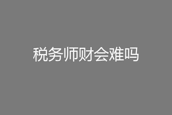 税务师财会难吗