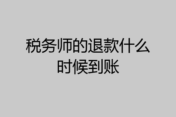 税务师的退款什么时候到账