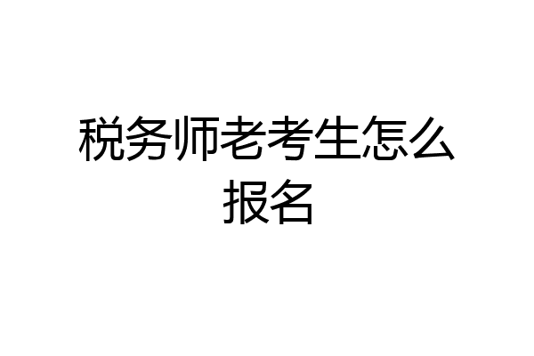 税务师老考生怎么报名