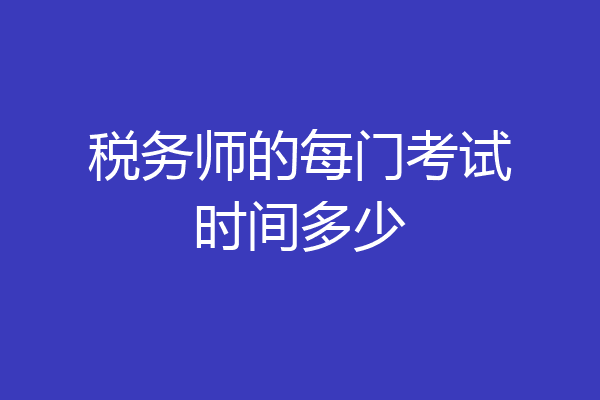 税务师的每门考试时间多少
