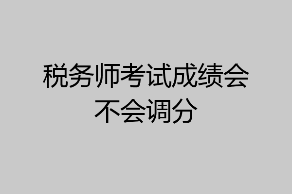 税务师考试成绩会不会调分